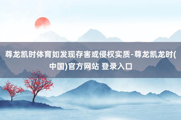 尊龙凯时体育如发现存害或侵权实质-尊龙凯龙时(中国)官方网站 登录入口